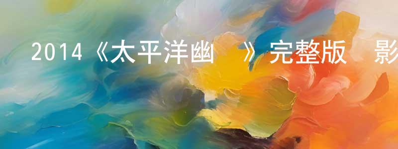 陳南云發布2014《太平洋幽靈》完整版電影/在線觀看/百度云-美劇天堂